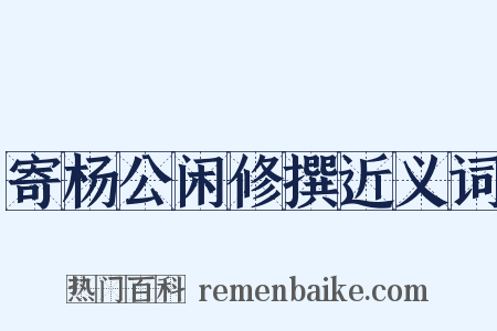 寄杨公闲修撰近义词是什么意思的图片